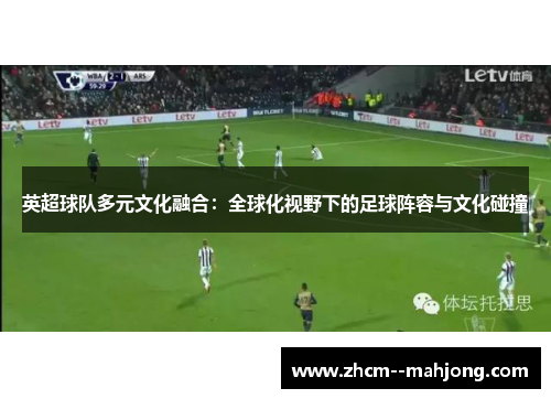 英超球队多元文化融合：全球化视野下的足球阵容与文化碰撞