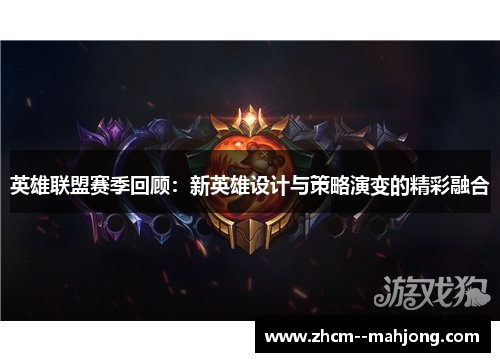 英雄联盟赛季回顾：新英雄设计与策略演变的精彩融合