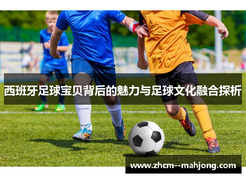 西班牙足球宝贝背后的魅力与足球文化融合探析