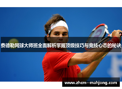 费德勒网球大师班全面解析掌握顶级技巧与竞技心态的秘诀
