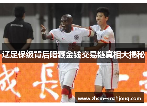 辽足保级背后暗藏金钱交易链真相大揭秘