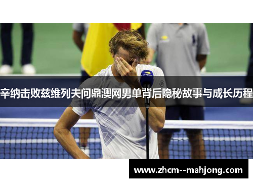 辛纳击败兹维列夫问鼎澳网男单背后隐秘故事与成长历程