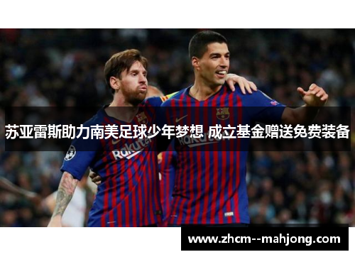 苏亚雷斯助力南美足球少年梦想 成立基金赠送免费装备