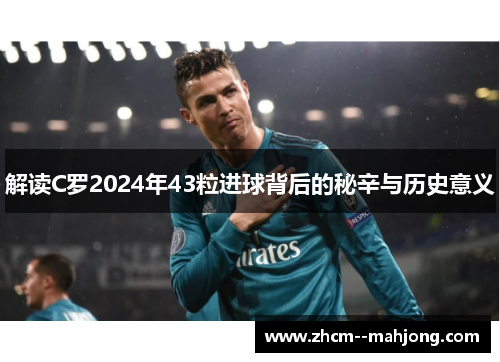 解读C罗2024年43粒进球背后的秘辛与历史意义