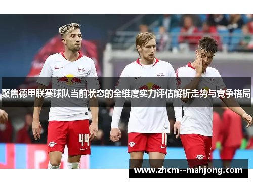 聚焦德甲联赛球队当前状态的全维度实力评估解析走势与竞争格局 聚焦德甲联赛球队当前状态的全维度实力评估解析走势与竞争格局