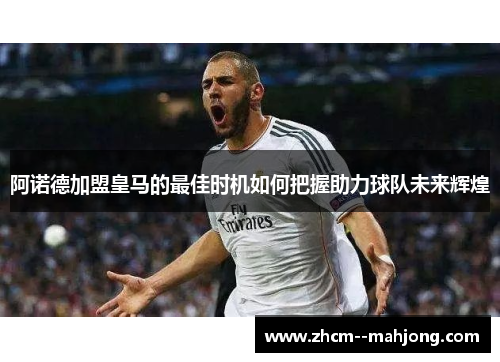 阿诺德加盟皇马的最佳时机如何把握助力球队未来辉煌 阿诺德加盟皇马的最佳时机如何把握助力球队未来辉煌
