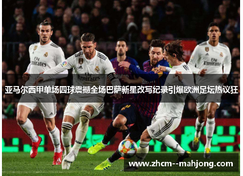 亚马尔西甲单场四球震撼全场巴萨新星改写纪录引爆欧洲足坛热议狂 亚马尔西甲单场四球震撼全场巴萨新星改写纪录引爆欧洲足坛热议狂