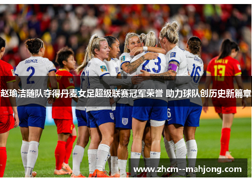 赵瑜洁随队夺得丹麦女足超级联赛冠军荣誉 助力球队创历史新篇章 赵瑜洁随队夺得丹麦女足超级联赛冠军荣誉 助力球队创历史新篇章