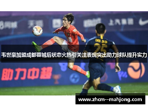 韦世豪加盟成都蓉城后状态火热引关注表现突出助力球队提升实力