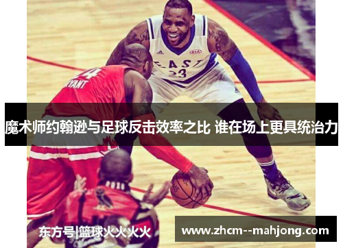 魔术师约翰逊与足球反击效率之比 谁在场上更具统治力