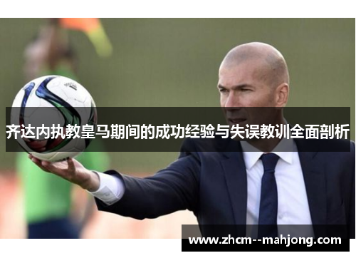 齐达内执教皇马期间的成功经验与失误教训全面剖析