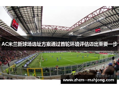 AC米兰新球场选址方案通过首轮环境评估迈出重要一步