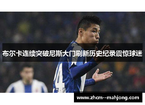 布尔卡连续突破尼斯大门刷新历史纪录震惊球迷 布尔卡连续突破尼斯大门刷新历史纪录震惊球迷