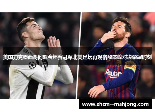 美国力克墨西哥问鼎金杯赛冠军北美足坛再现宿敌巅峰对决荣耀时刻