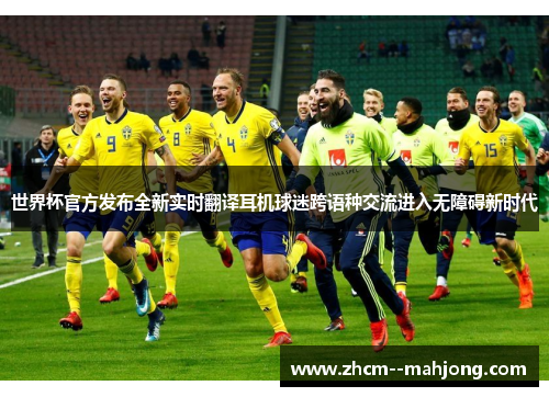 世界杯官方发布全新实时翻译耳机球迷跨语种交流进入无障碍新时代