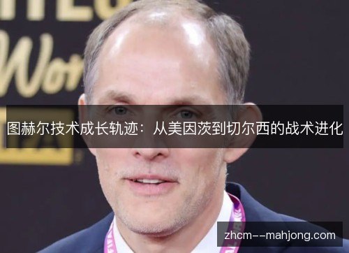 图赫尔技术成长轨迹：从美因茨到切尔西的战术进化