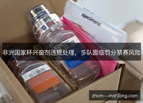 非洲国家杯兴奋剂违规处理,多队面临罚分禁赛风险 非洲国家杯兴奋剂违规处理,多队面临罚分禁赛风险